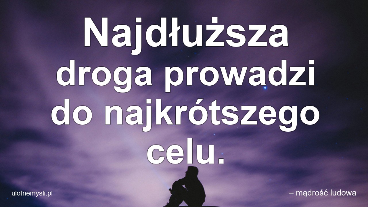 Najdłuższa droga prowadzi do najkrótszego celu. - – mądrość ludowa