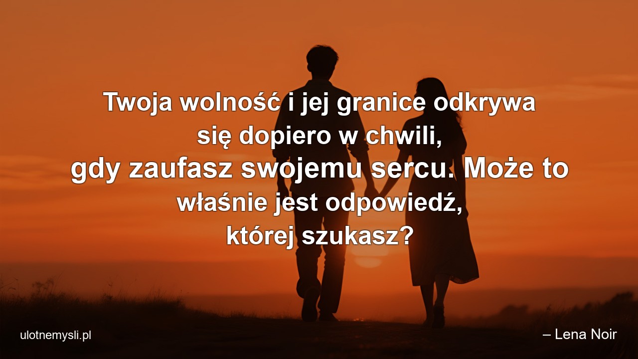 Twoja wolność i jej granice odkrywa się dopiero w chwili,  gdy zaufasz swojemu sercu. Może to właśnie jest odpowiedź,  której szukasz?