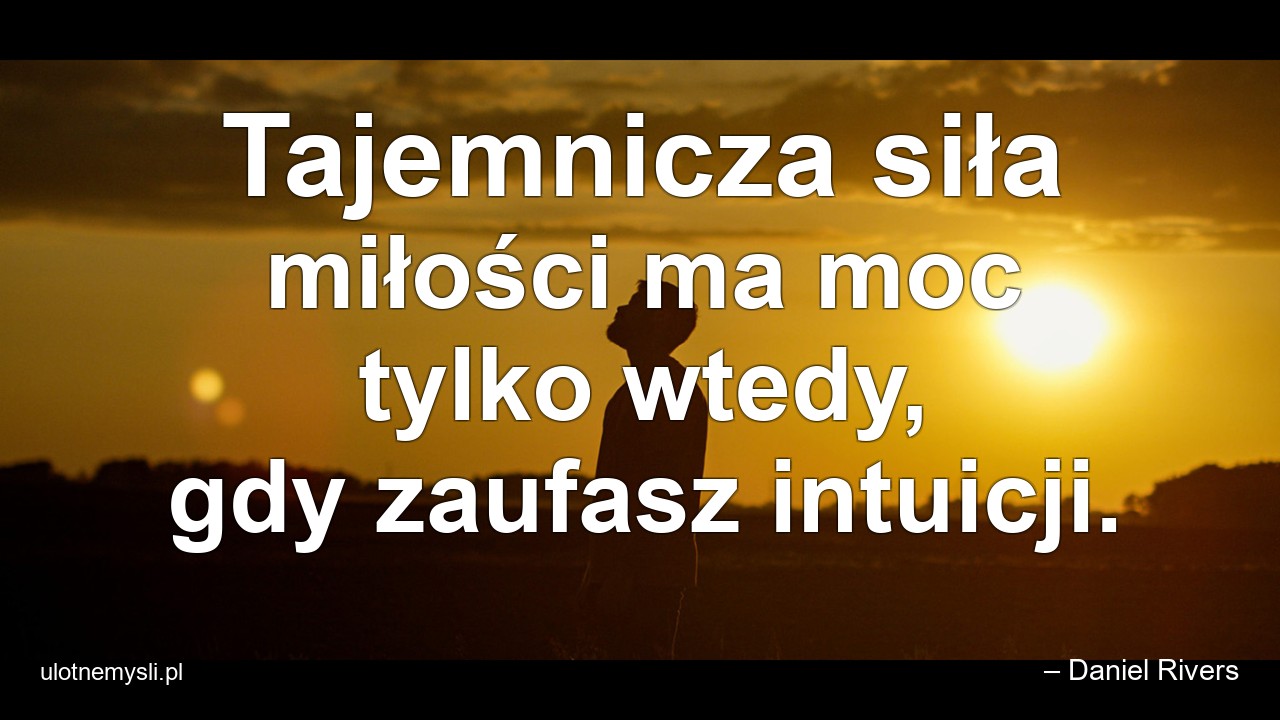 Tajemnicza siła miłości ma moc tylko wtedy,  gdy zaufasz intuicji.