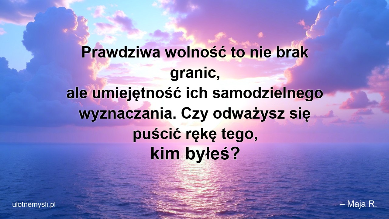 Prawdziwa wolność to nie brak granic,  ale umiejętność ich samodzielnego wyznaczania. Czy odważysz się puścić rękę tego,  kim byłeś?
