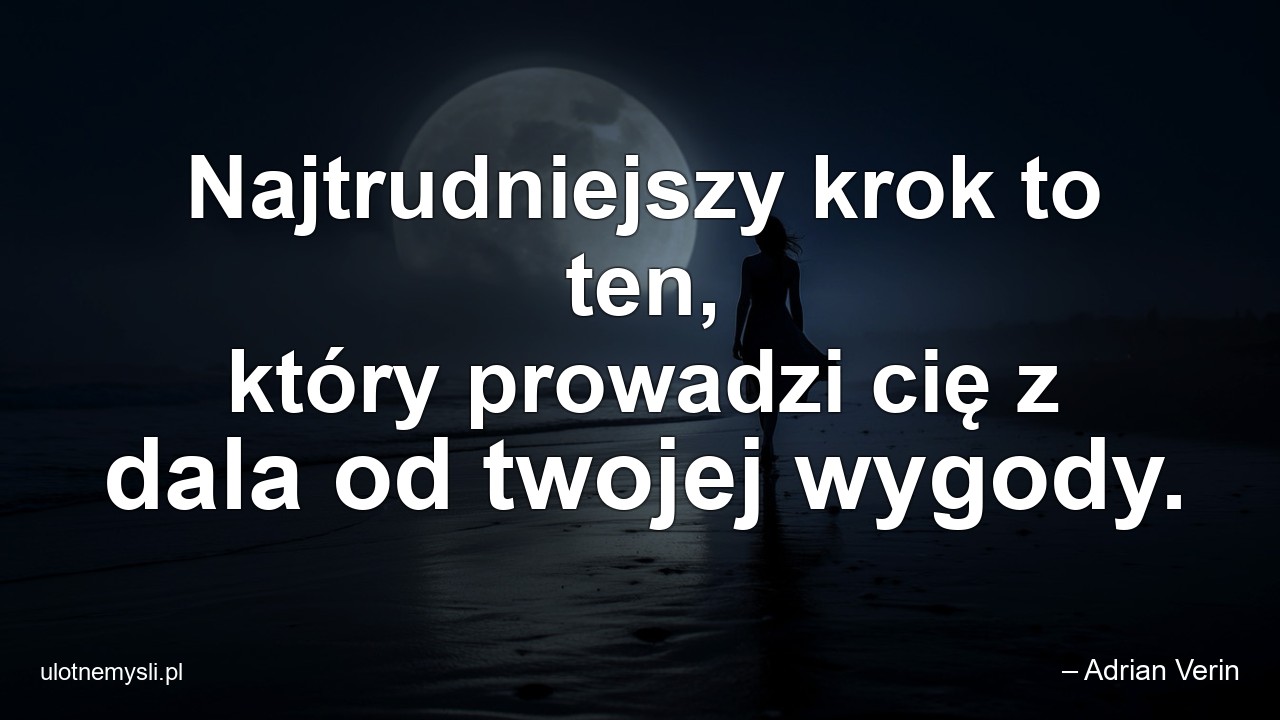 Najtrudniejszy krok to ten,  który prowadzi cię z dala od twojej wygody.