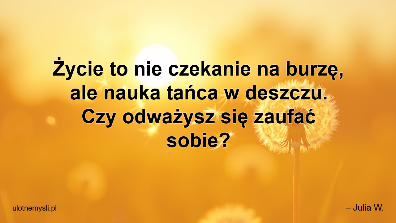 Życie to nie czekanie na burzę,  ale nauka tańca w deszczu. Czy odważysz się zaufać sobie?