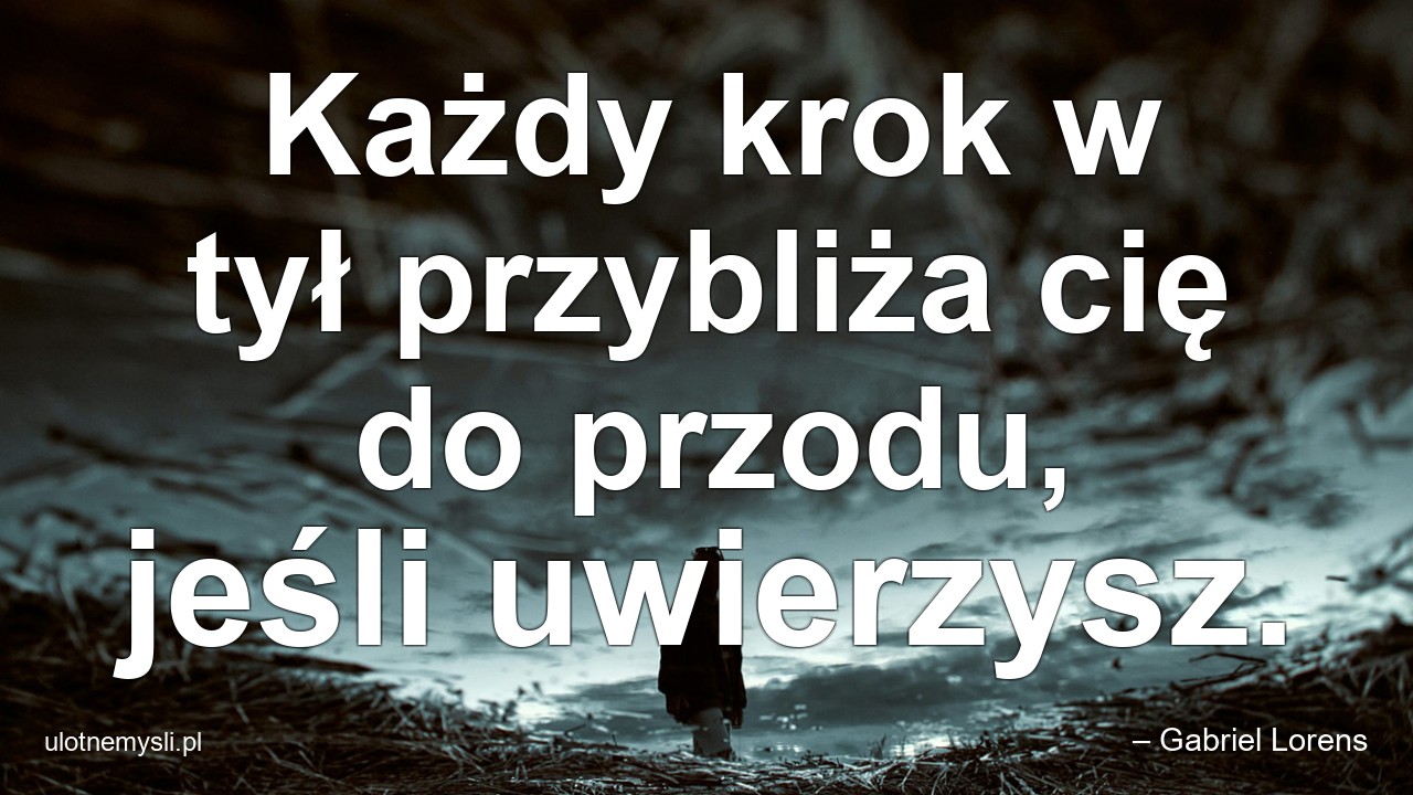 Każdy krok w tył przybliża cię do przodu,  jeśli uwierzysz.