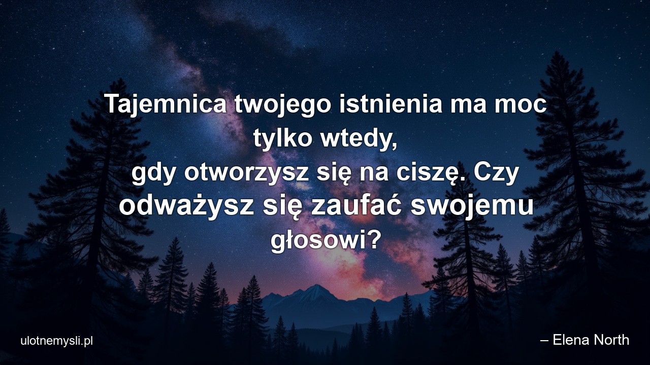 Tajemnica twojego istnienia ma moc tylko wtedy,  gdy otworzysz się na ciszę. Czy odważysz się zaufać swojemu głosowi? - – Elena North