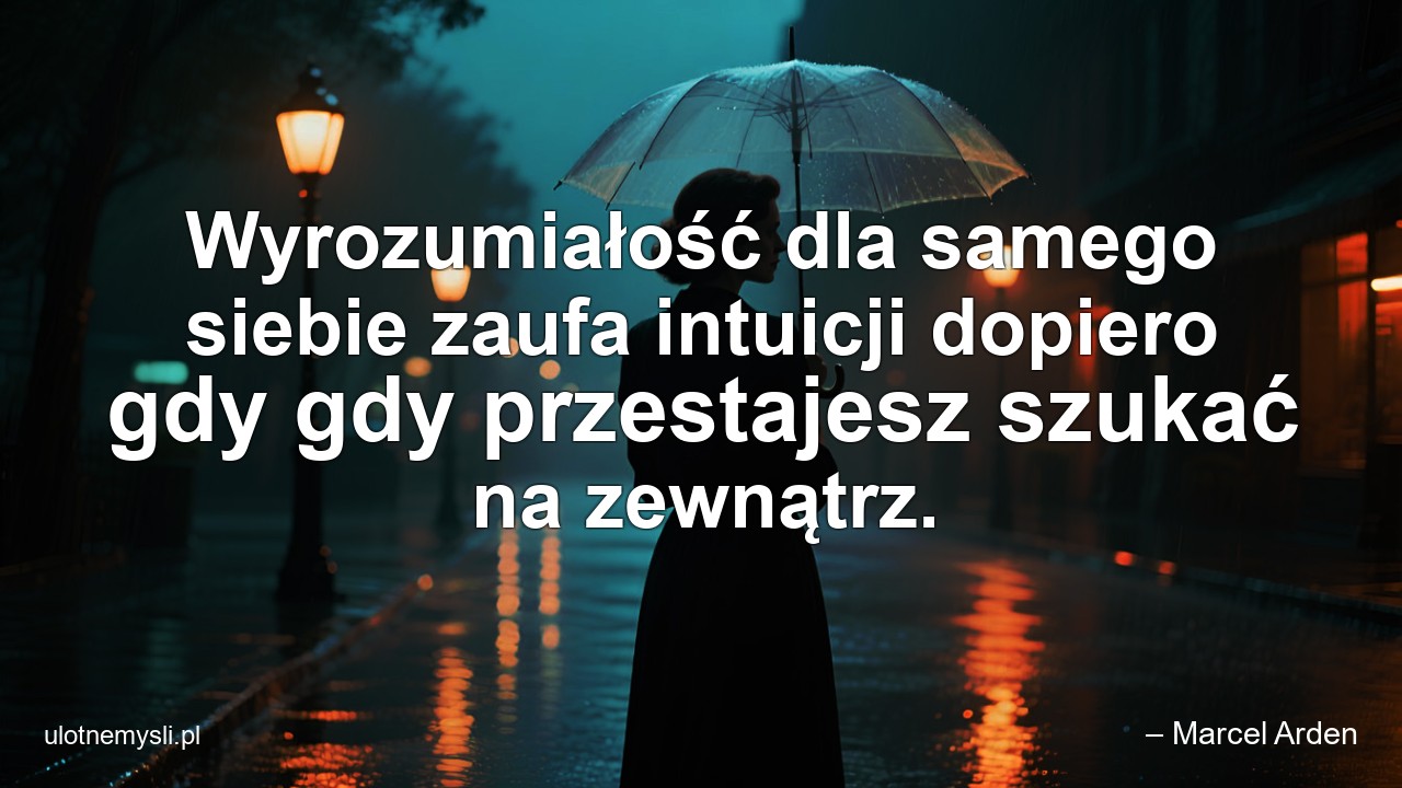 Wyrozumiałość dla samego siebie zaufa intuicji dopiero gdy gdy przestajesz szukać na zewnątrz.