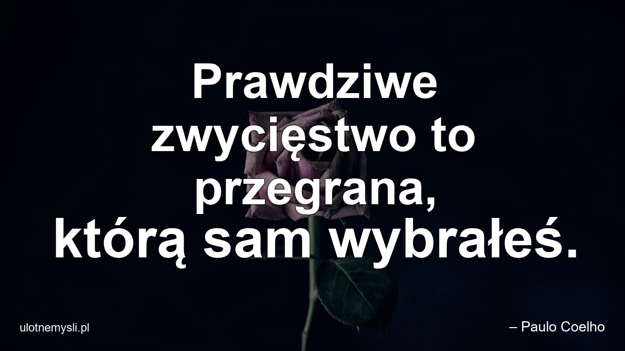 Prawdziwe zwycięstwo to przegrana,  którą sam wybrałeś.