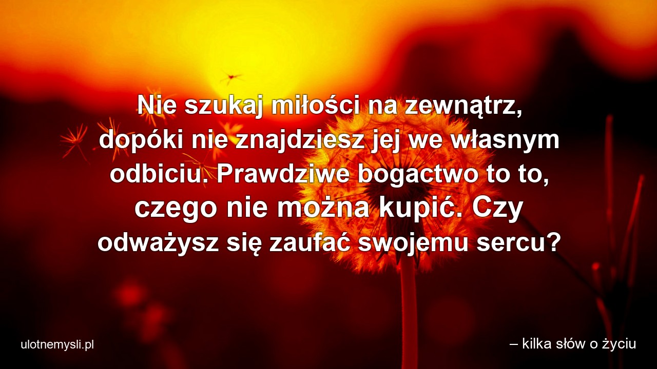 Nie szukaj miłości na zewnątrz,  dopóki nie znajdziesz jej we własnym odbiciu. Prawdziwe bogactwo to to,  czego nie można kupić. Czy odważysz się zaufać swojemu sercu?