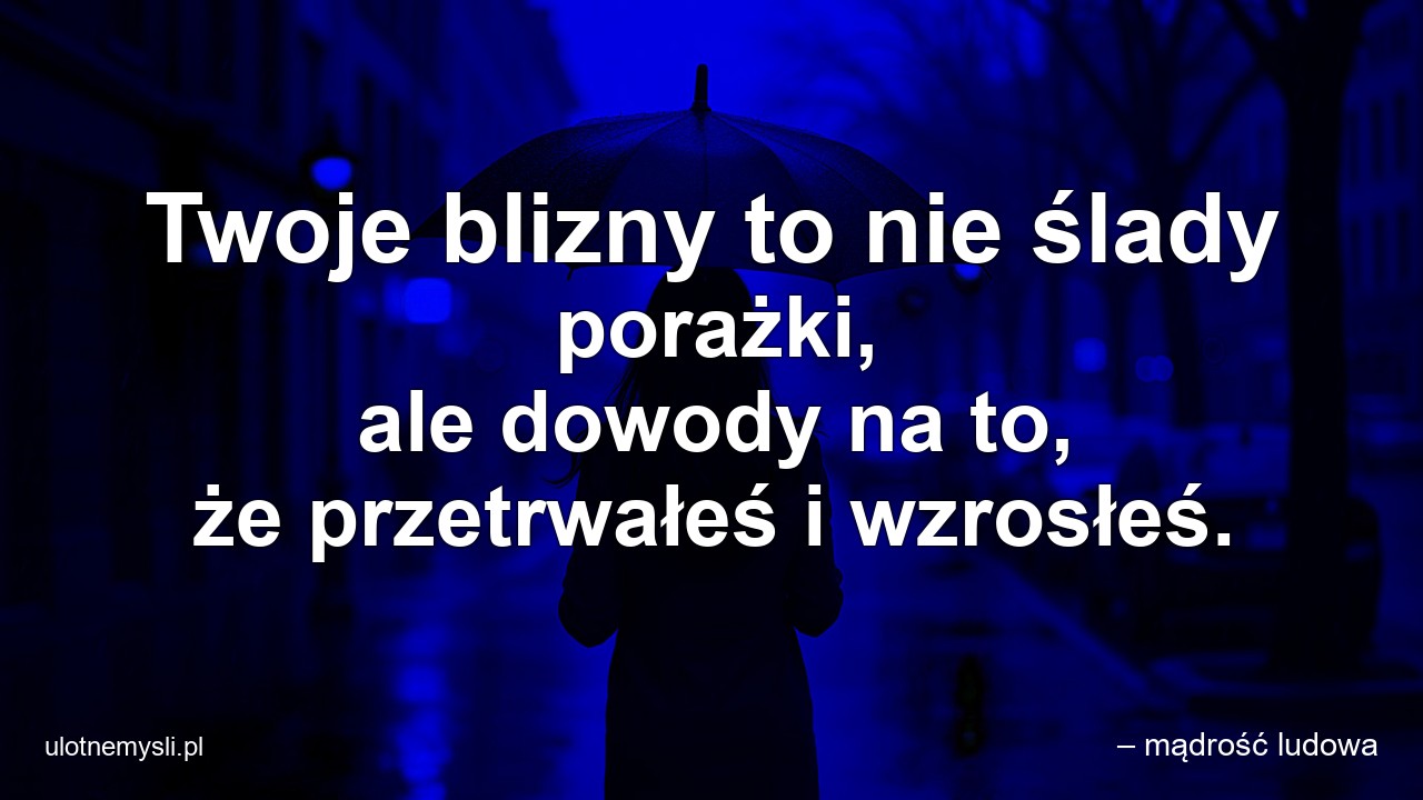 Twoje blizny to nie ślady porażki,  ale dowody na to,  że przetrwałeś i wzrosłeś.