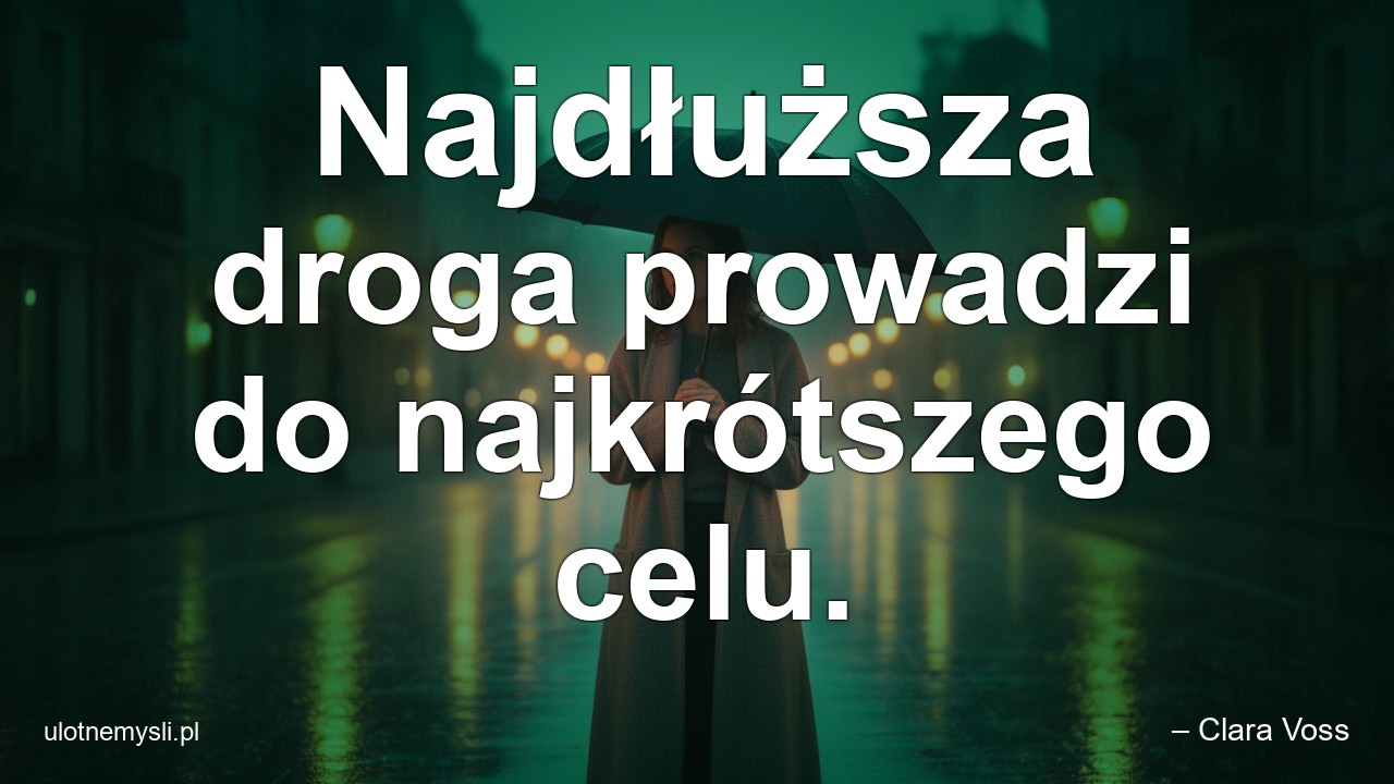 Najdłuższa droga prowadzi do najkrótszego celu.
