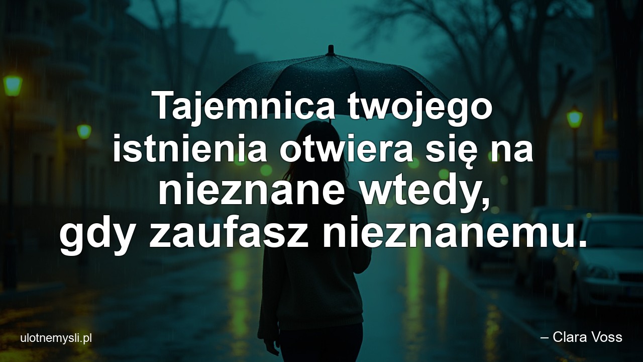 Tajemnica twojego istnienia otwiera się na nieznane wtedy,  gdy zaufasz nieznanemu.