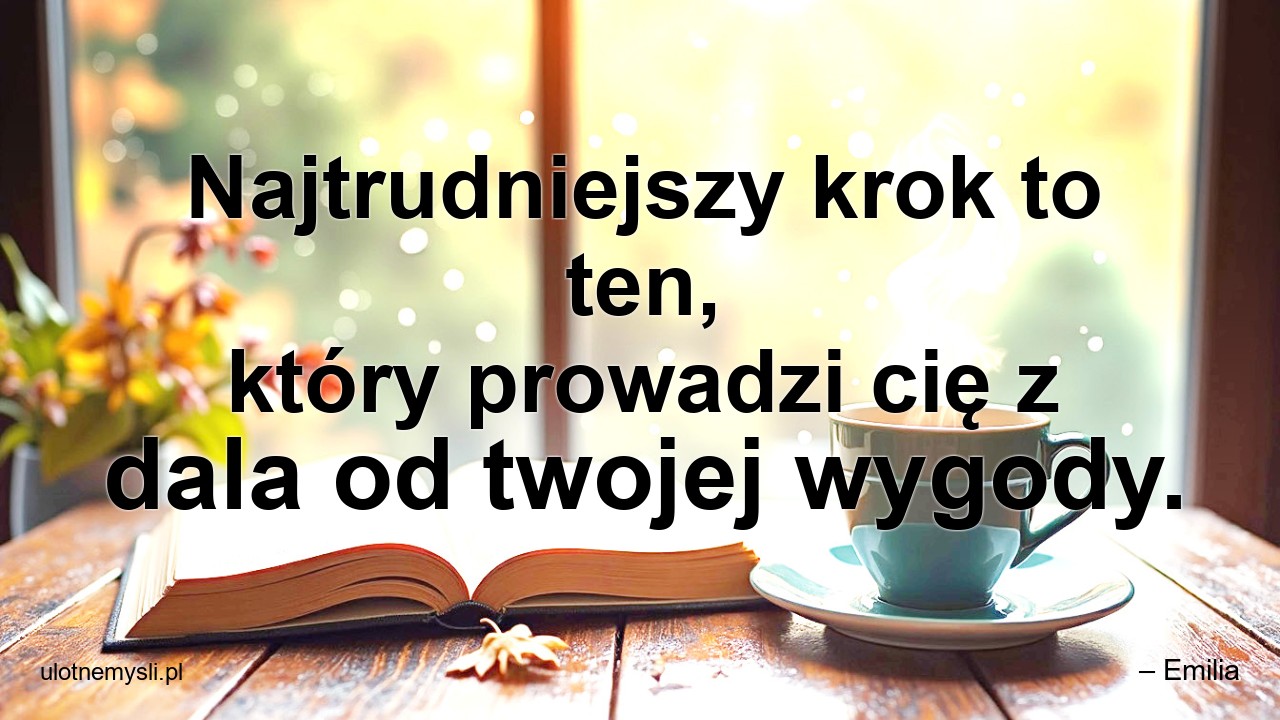 Najtrudniejszy krok to ten,  który prowadzi cię z dala od twojej wygody. - – Emilia