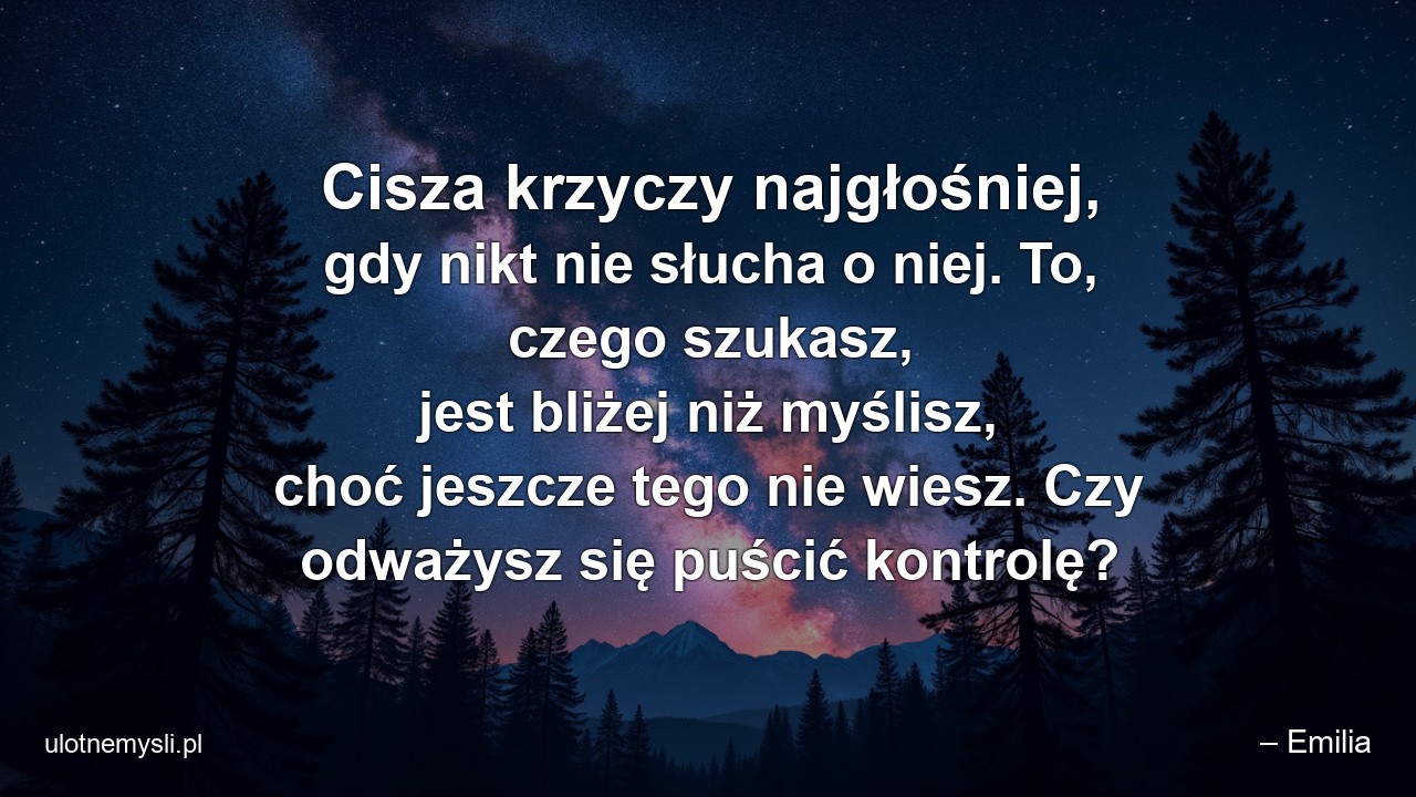 Cisza krzyczy najgłośniej,  gdy nikt nie słucha o niej. To,  czego szukasz,  jest bliżej niż myślisz,  choć jeszcze tego nie wiesz. Czy odważysz się puścić kontrolę?