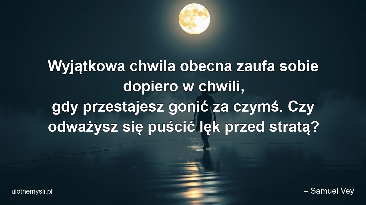Wyjątkowa chwila obecna zaufa sobie dopiero w chwili,  gdy przestajesz gonić za czymś. Czy odważysz się puścić lęk przed stratą?