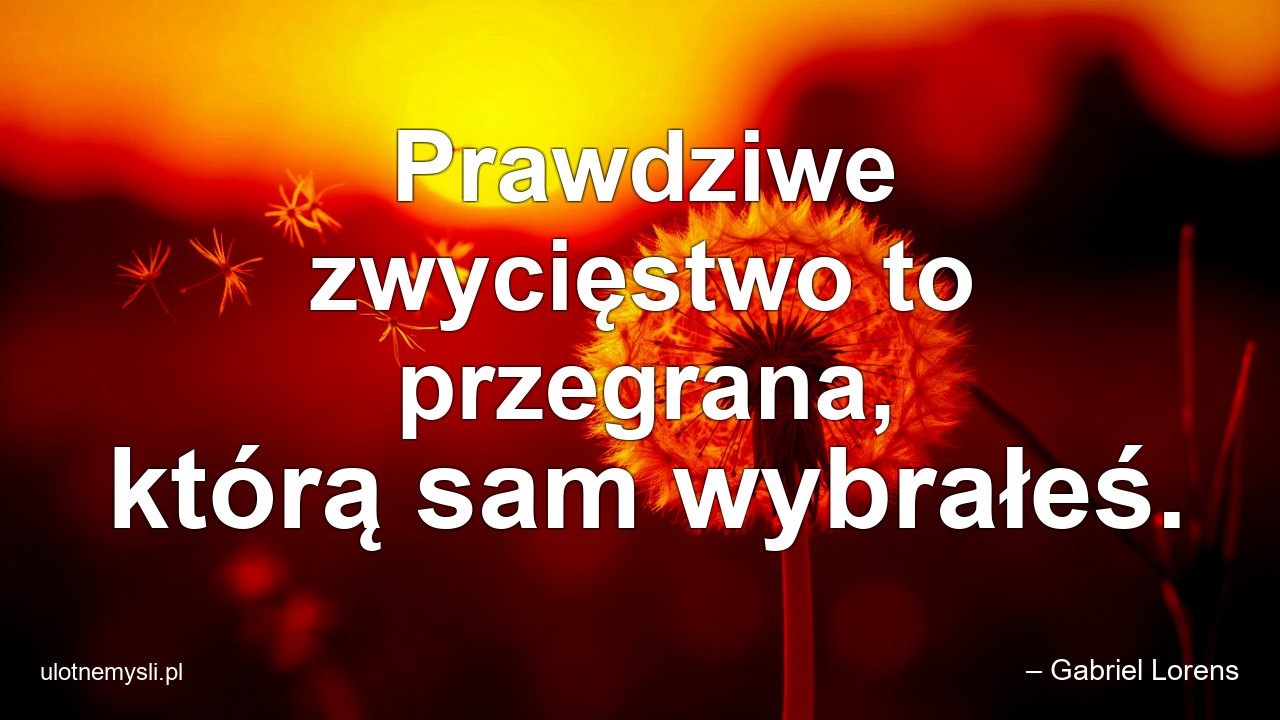 Prawdziwe zwycięstwo to przegrana,  którą sam wybrałeś. - – Gabriel Lorens