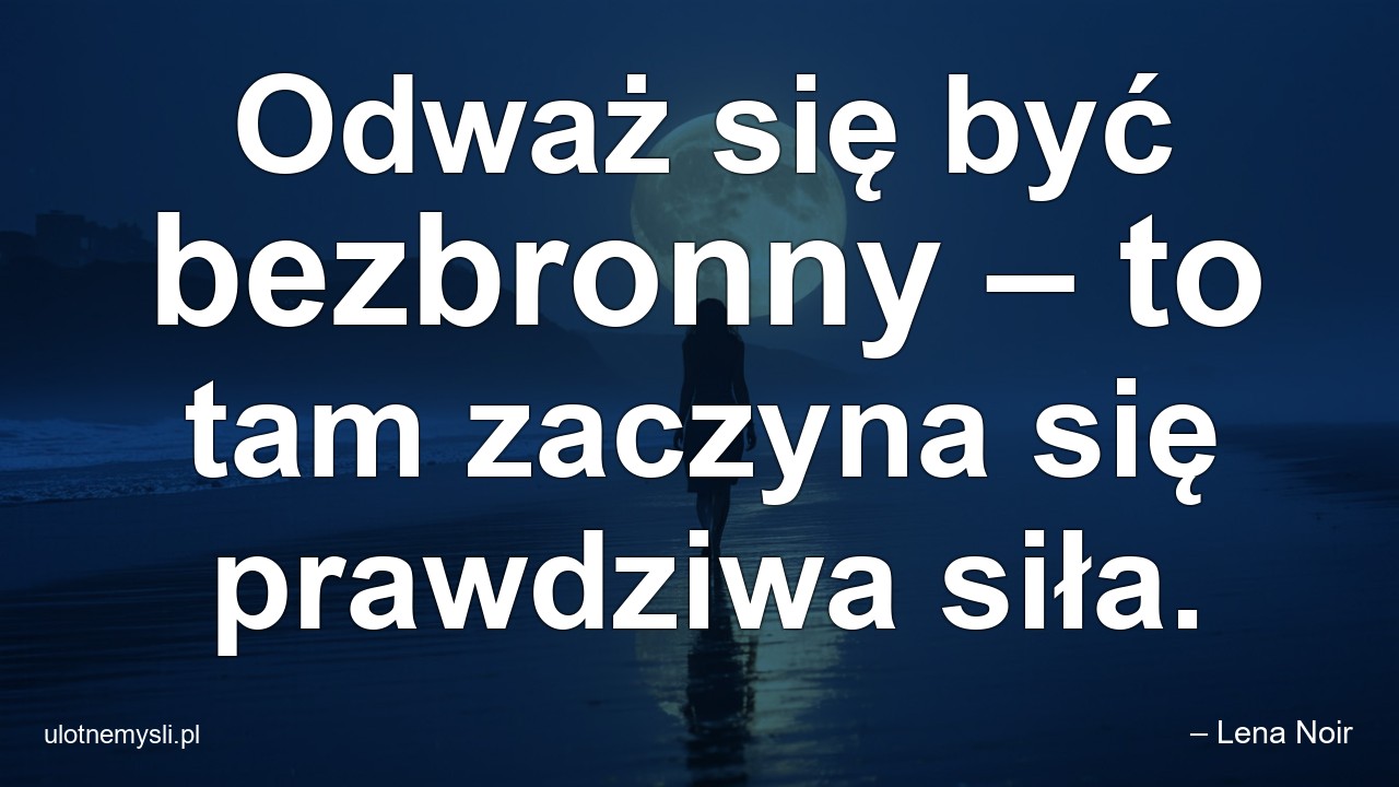 Odważ się być bezbronny – to tam zaczyna się prawdziwa siła. - – Lena Noir