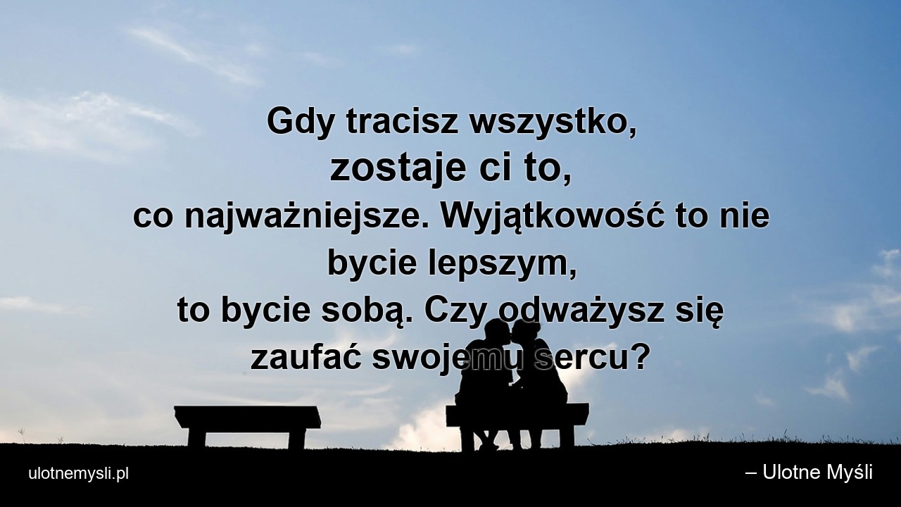 Gdy tracisz wszystko,  zostaje ci to,  co najważniejsze. Wyjątkowość to nie bycie lepszym,  to bycie sobą. Czy odważysz się zaufać swojemu sercu? - – Ulotne Myśli