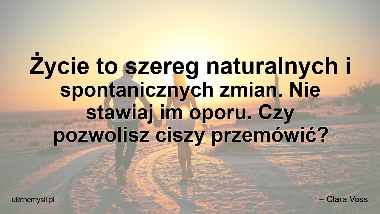 Życie to szereg naturalnych i spontanicznych zmian. Nie stawiaj im oporu. Czy pozwolisz ciszy przemówić? - – Clara Voss
