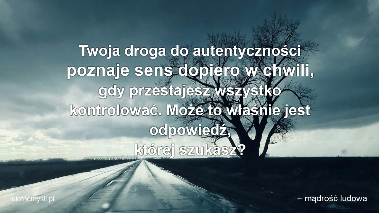 Twoja droga do autentyczności poznaje sens dopiero w chwili,  gdy przestajesz wszystko kontrolować. Może to właśnie jest odpowiedź,  której szukasz?