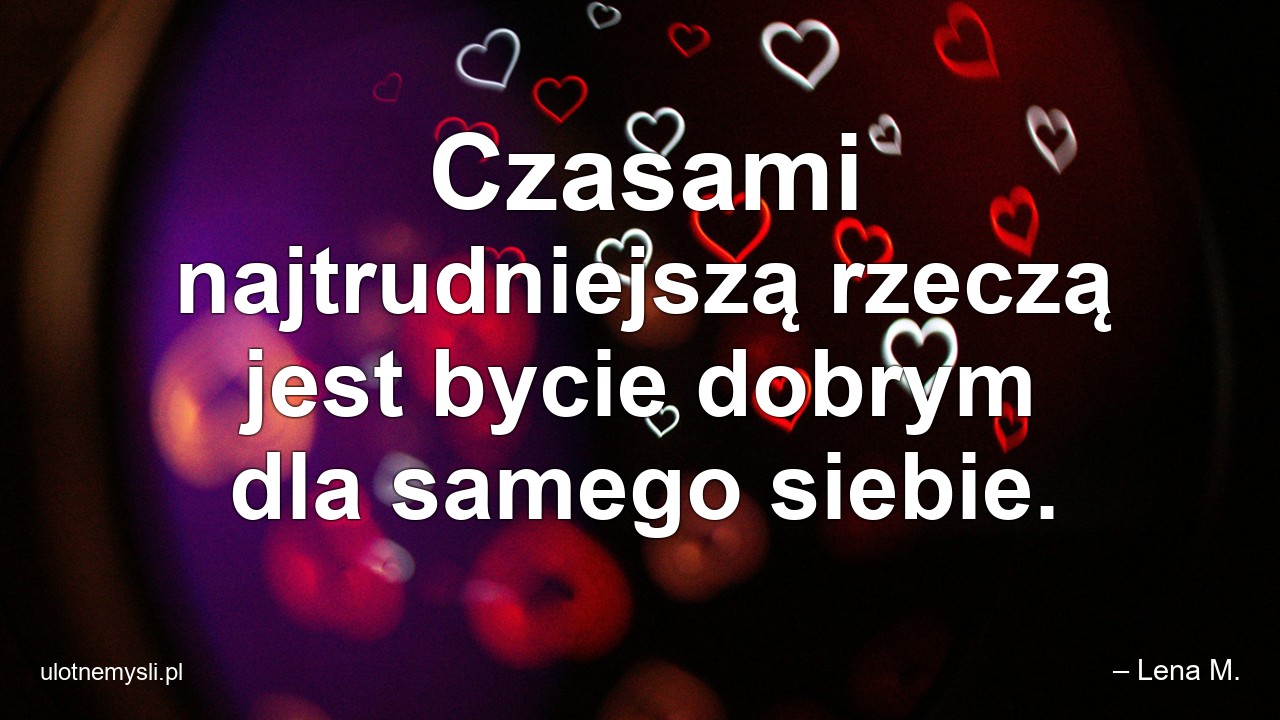 Czasami najtrudniejszą rzeczą jest bycie dobrym dla samego siebie.