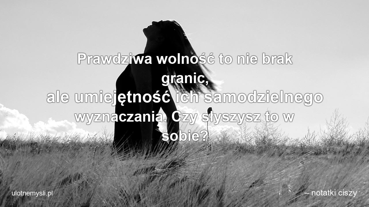 Prawdziwa wolność to nie brak granic,  ale umiejętność ich samodzielnego wyznaczania. Czy słyszysz to w sobie? - – notatki ciszy