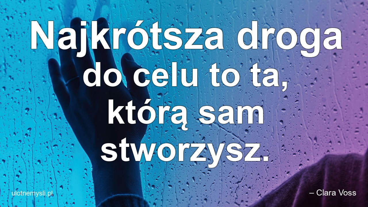 Najkrótsza droga do celu to ta,  którą sam stworzysz.