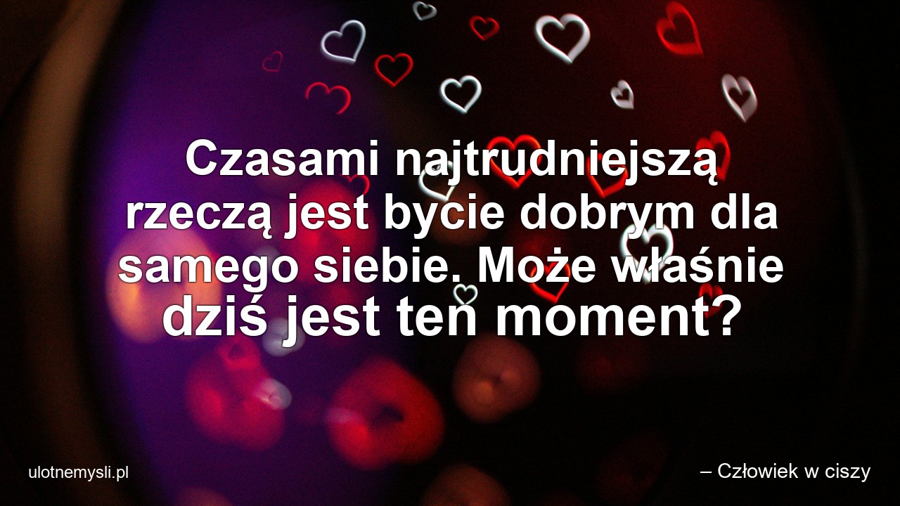 Czasami najtrudniejszą rzeczą jest bycie dobrym dla samego siebie. Może właśnie dziś jest ten moment?