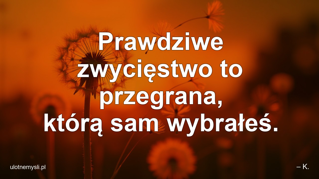 Prawdziwe zwycięstwo to przegrana,  którą sam wybrałeś.