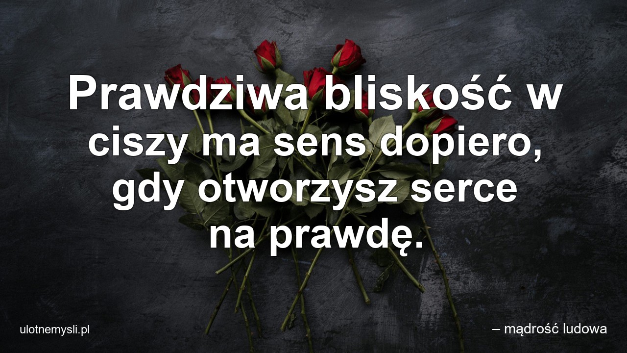 Prawdziwa bliskość w ciszy ma sens dopiero,  gdy otworzysz serce na prawdę.