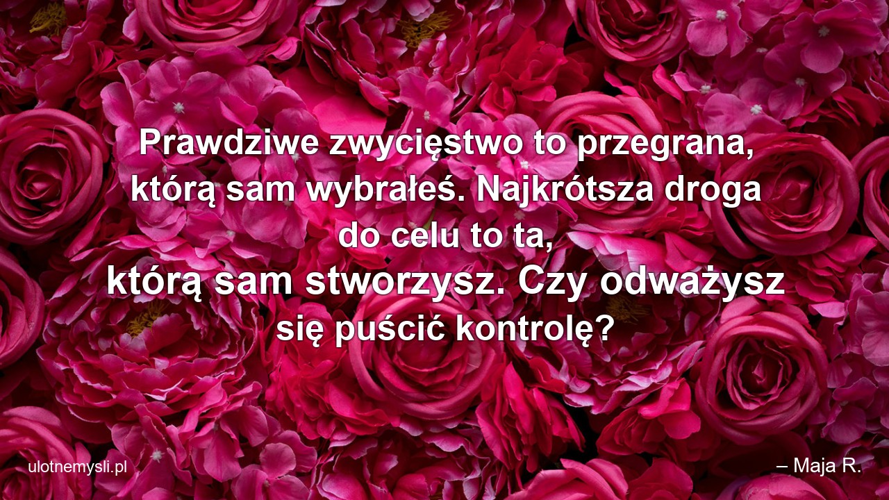 Prawdziwe zwycięstwo to przegrana,  którą sam wybrałeś. Najkrótsza droga do celu to ta,  którą sam stworzysz. Czy odważysz się puścić kontrolę?