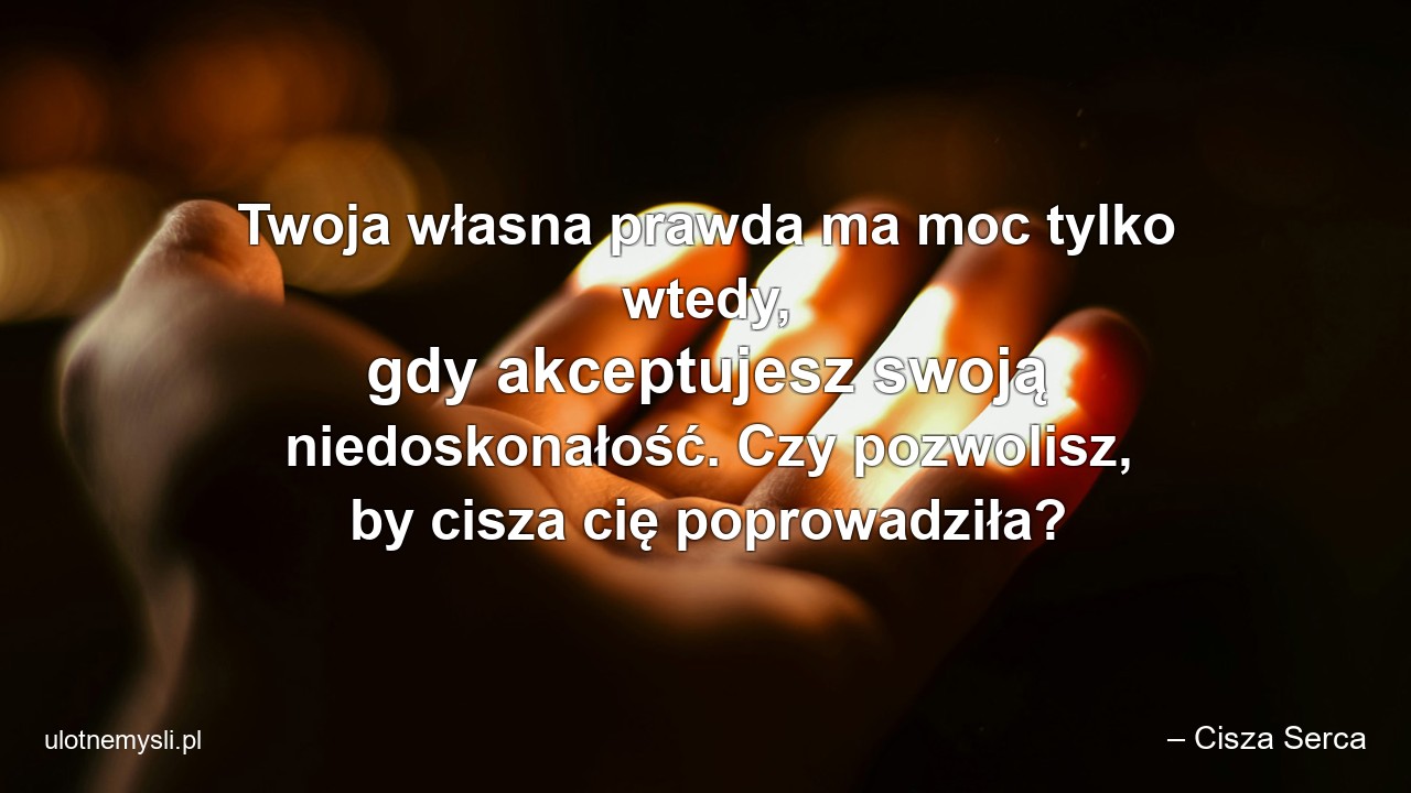 Twoja własna prawda ma moc tylko wtedy,  gdy akceptujesz swoją niedoskonałość. Czy pozwolisz,  by cisza cię poprowadziła? - – Cisza Serca