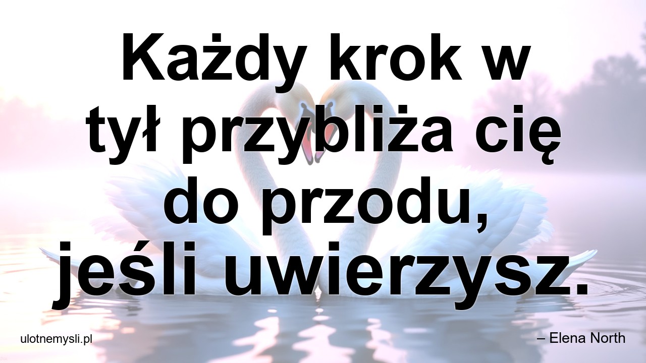 Każdy krok w tył przybliża cię do przodu,  jeśli uwierzysz.