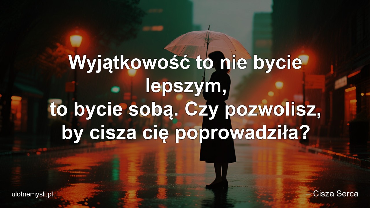 Wyjątkowość to nie bycie lepszym,  to bycie sobą. Czy pozwolisz,  by cisza cię poprowadziła?