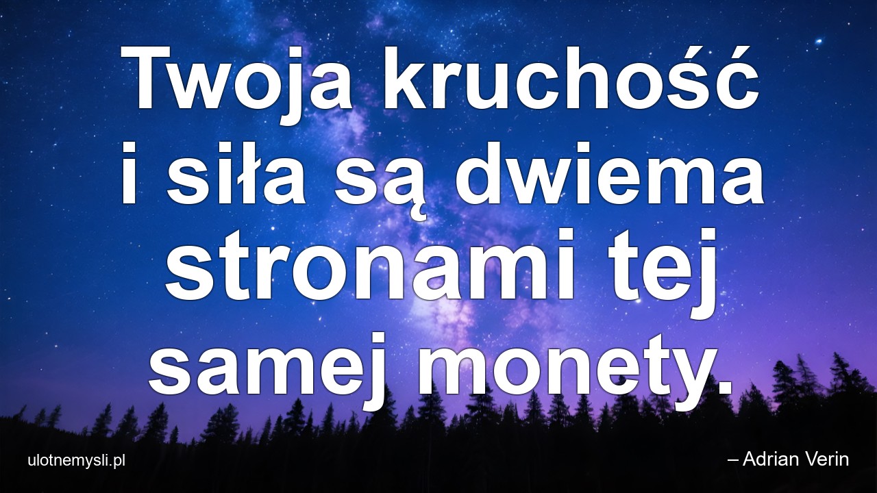 Twoja kruchość i siła są dwiema stronami tej samej monety. - – Adrian Verin