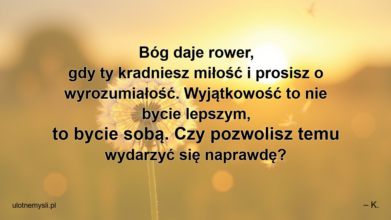 Bóg daje rower,  gdy ty kradniesz miłość i prosisz o wyrozumiałość. Wyjątkowość to nie bycie lepszym,  to bycie sobą. Czy pozwolisz temu wydarzyć się naprawdę?