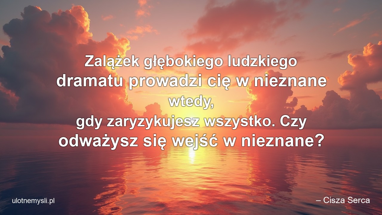 Zalążek głębokiego ludzkiego dramatu prowadzi cię w nieznane wtedy,  gdy zaryzykujesz wszystko. Czy odważysz się wejść w nieznane? - – Cisza Serca
