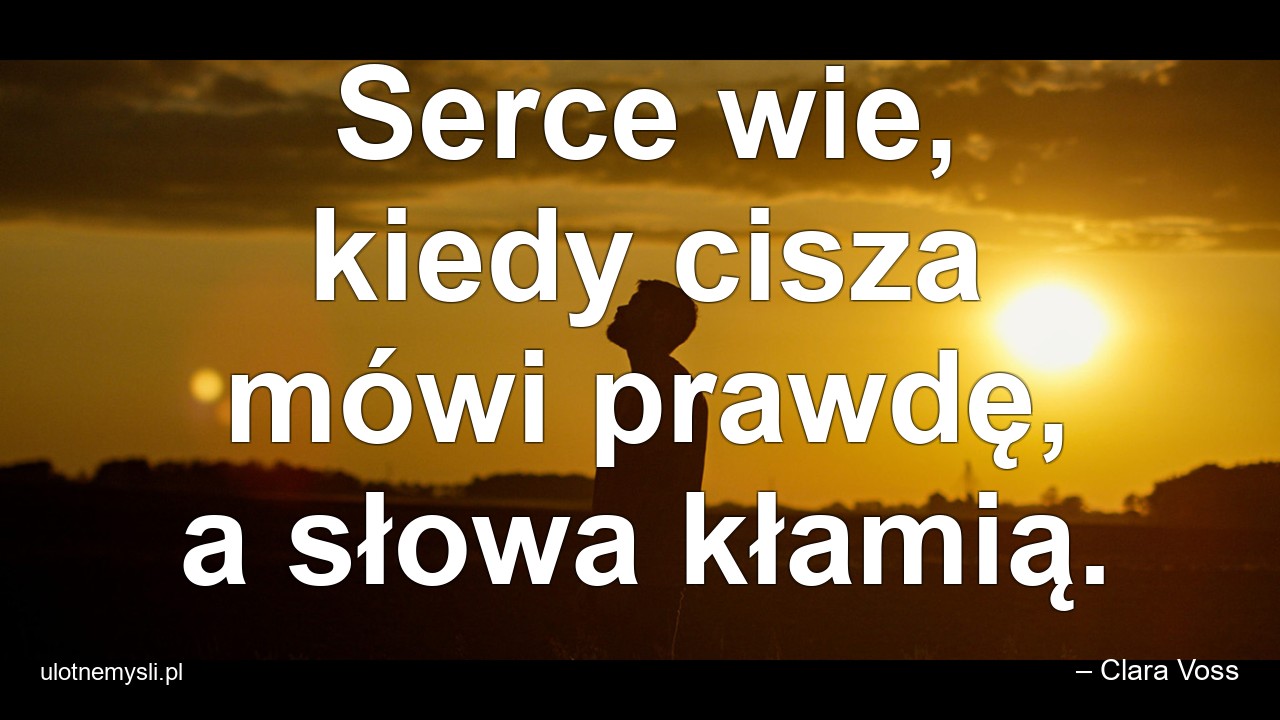 Serce wie,  kiedy cisza mówi prawdę,  a słowa kłamią. - – Clara Voss