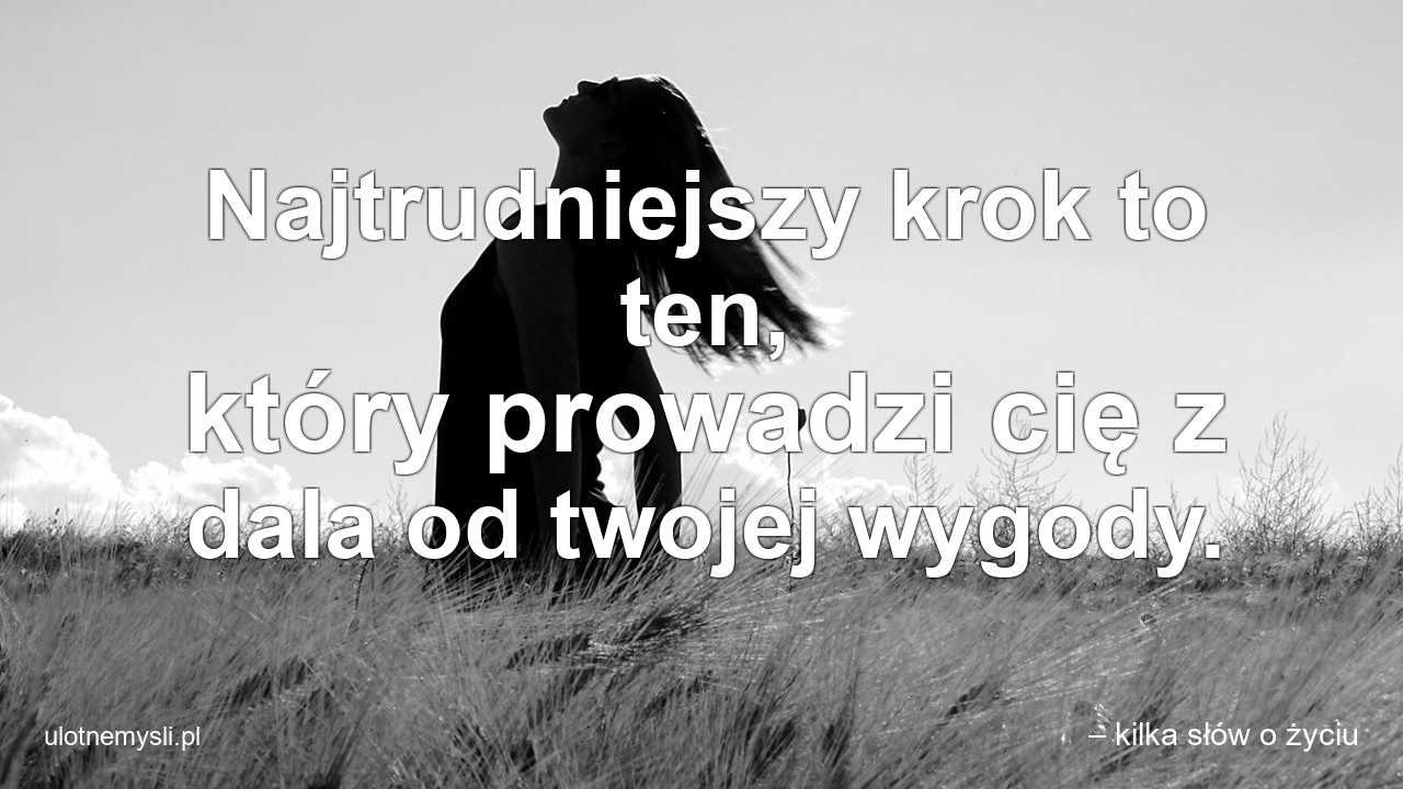Najtrudniejszy krok to ten,  który prowadzi cię z dala od twojej wygody.