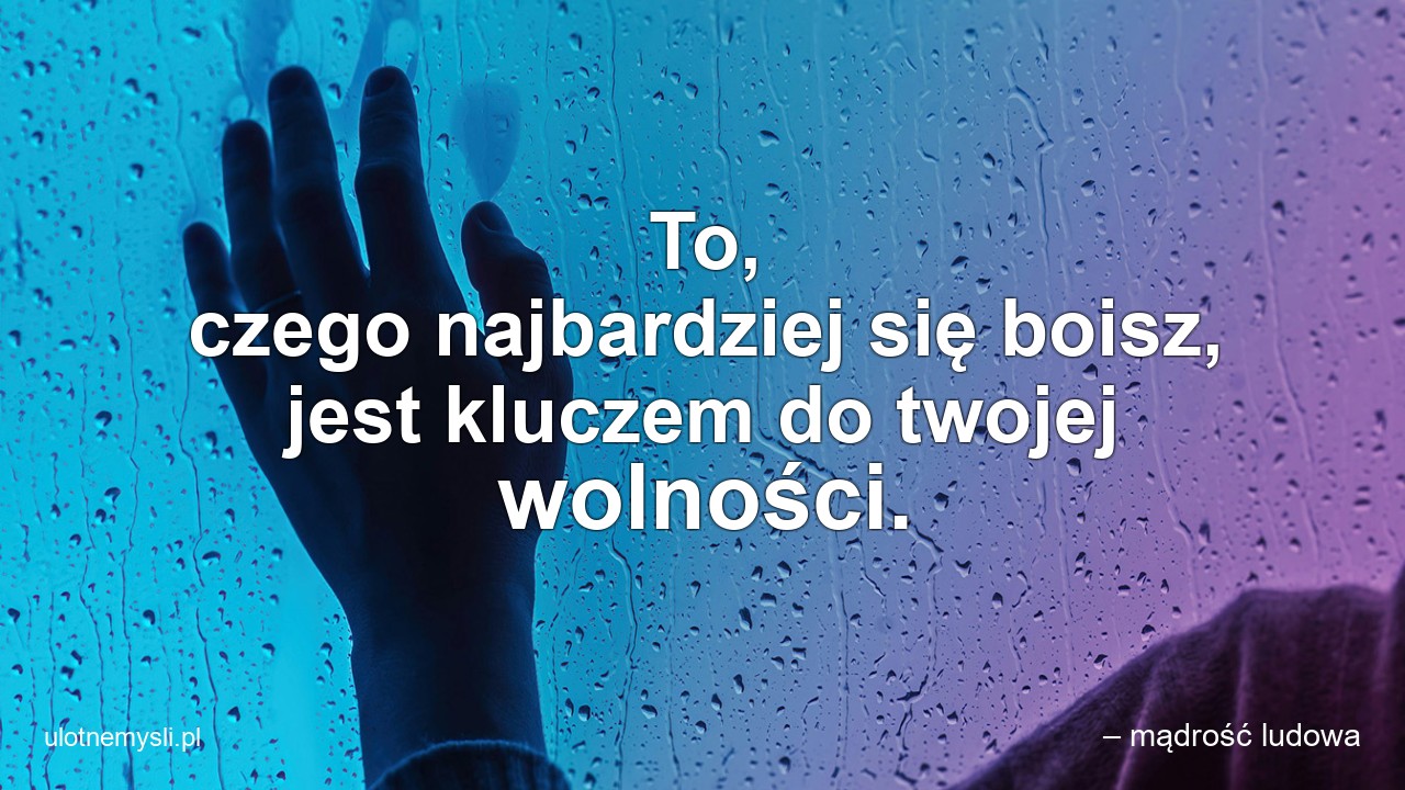 To,  czego najbardziej się boisz,  jest kluczem do twojej wolności.