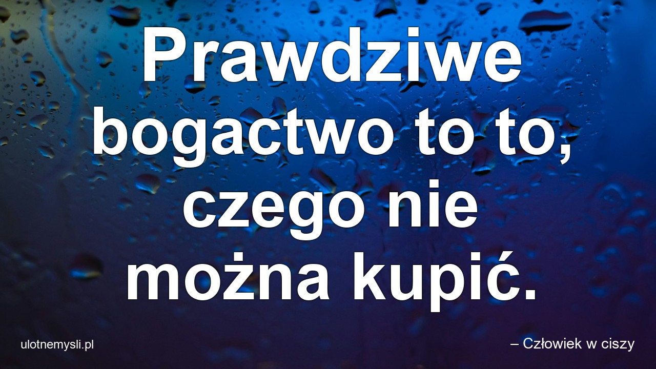Prawdziwe bogactwo to to,  czego nie można kupić.