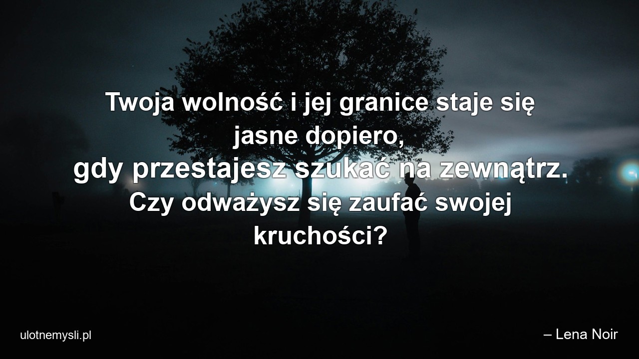 Twoja wolność i jej granice staje się jasne dopiero,  gdy przestajesz szukać na zewnątrz. Czy odważysz się zaufać swojej kruchości?