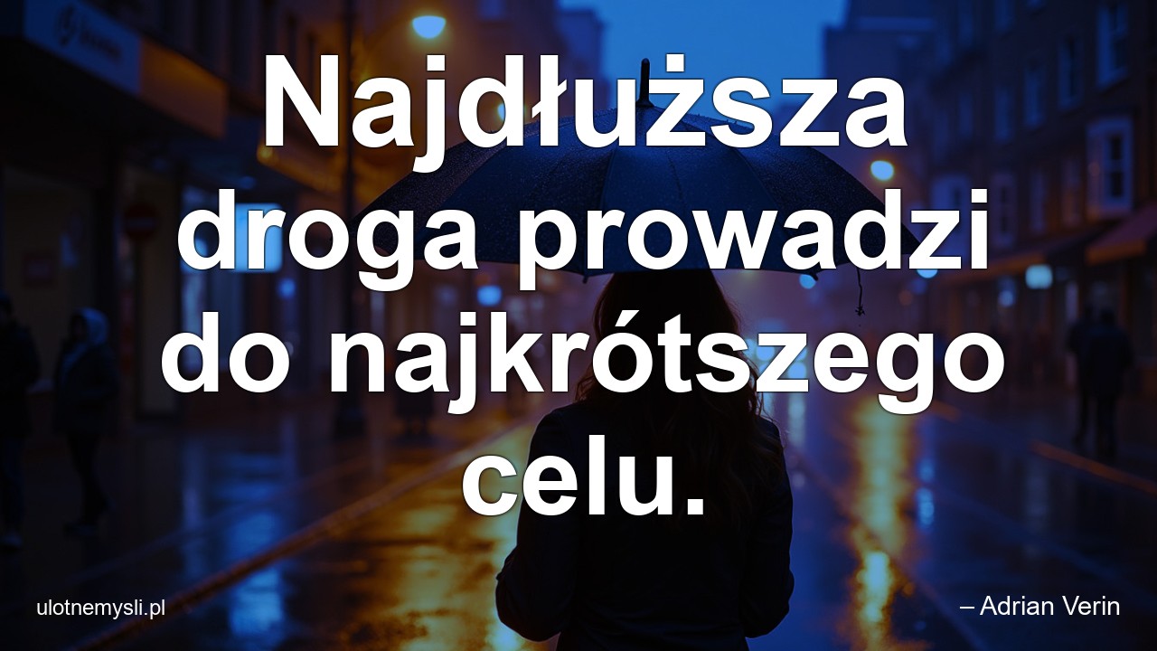 Najdłuższa droga prowadzi do najkrótszego celu.