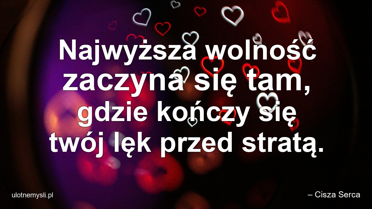 Najwyższa wolność zaczyna się tam,  gdzie kończy się twój lęk przed stratą.