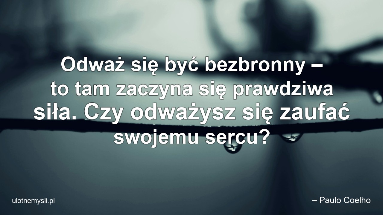 Odważ się być bezbronny – to tam zaczyna się prawdziwa siła. Czy odważysz się zaufać swojemu sercu?