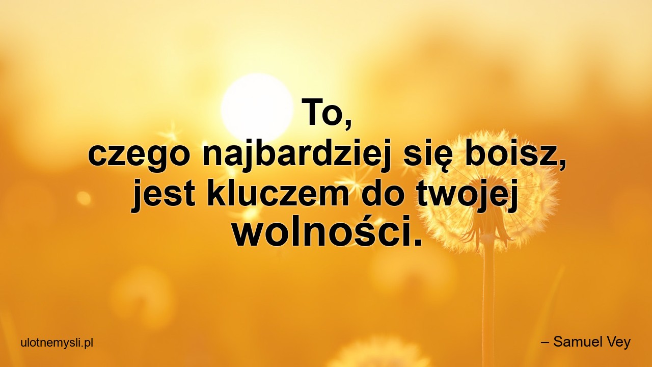 To,  czego najbardziej się boisz,  jest kluczem do twojej wolności.