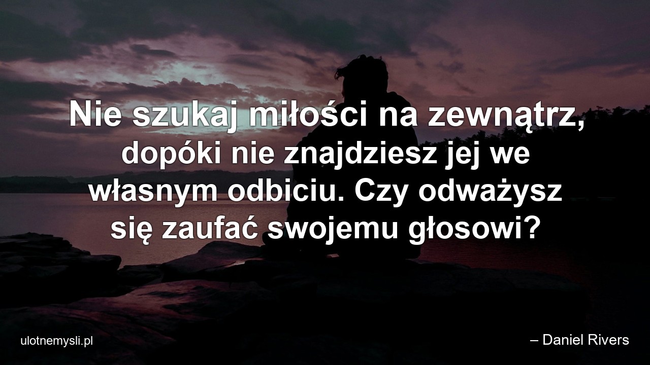 Nie szukaj miłości na zewnątrz,  dopóki nie znajdziesz jej we własnym odbiciu. Czy odważysz się zaufać swojemu głosowi?