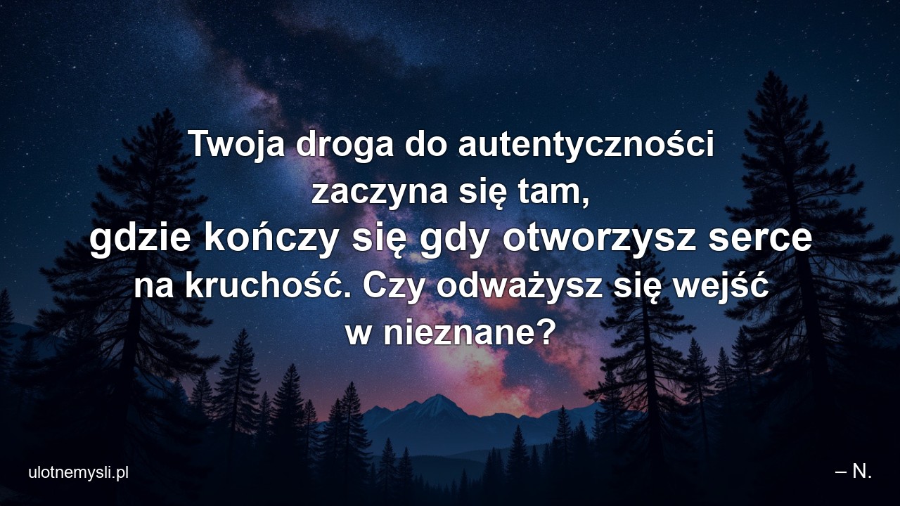 Twoja droga do autentyczności zaczyna się tam,  gdzie kończy się gdy otworzysz serce na kruchość. Czy odważysz się wejść w nieznane?
