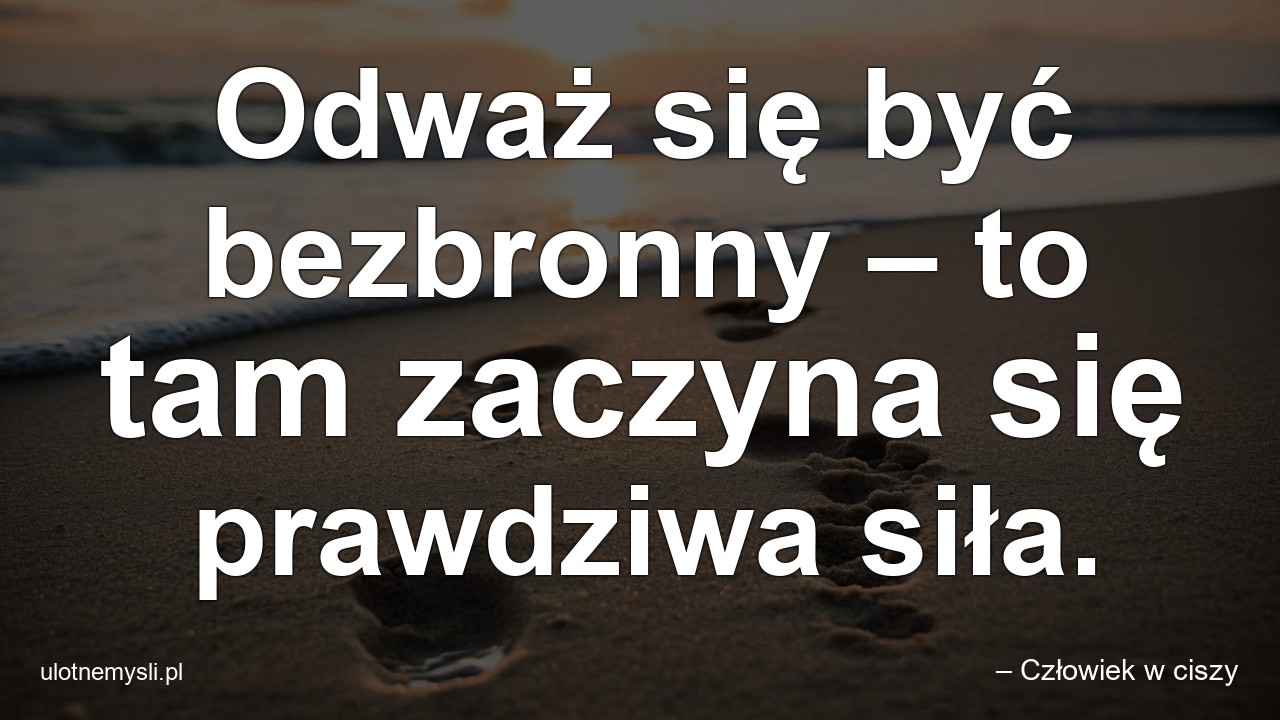 Odważ się być bezbronny – to tam zaczyna się prawdziwa siła.