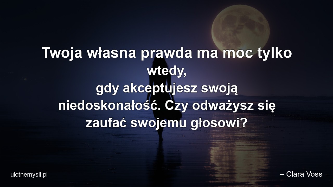 Twoja własna prawda ma moc tylko wtedy,  gdy akceptujesz swoją niedoskonałość. Czy odważysz się zaufać swojemu głosowi?