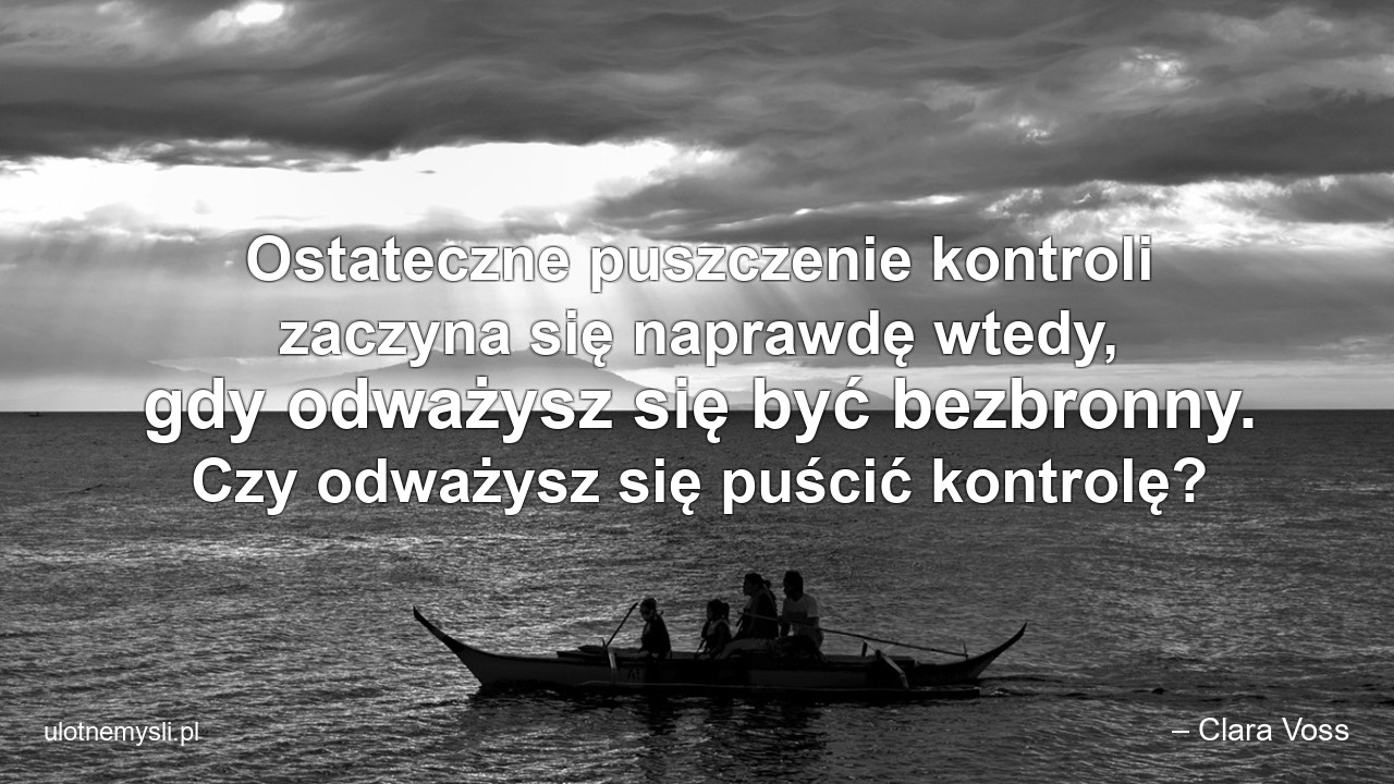 Ostateczne puszczenie kontroli zaczyna się naprawdę wtedy,  gdy odważysz się być bezbronny. Czy odważysz się puścić kontrolę?