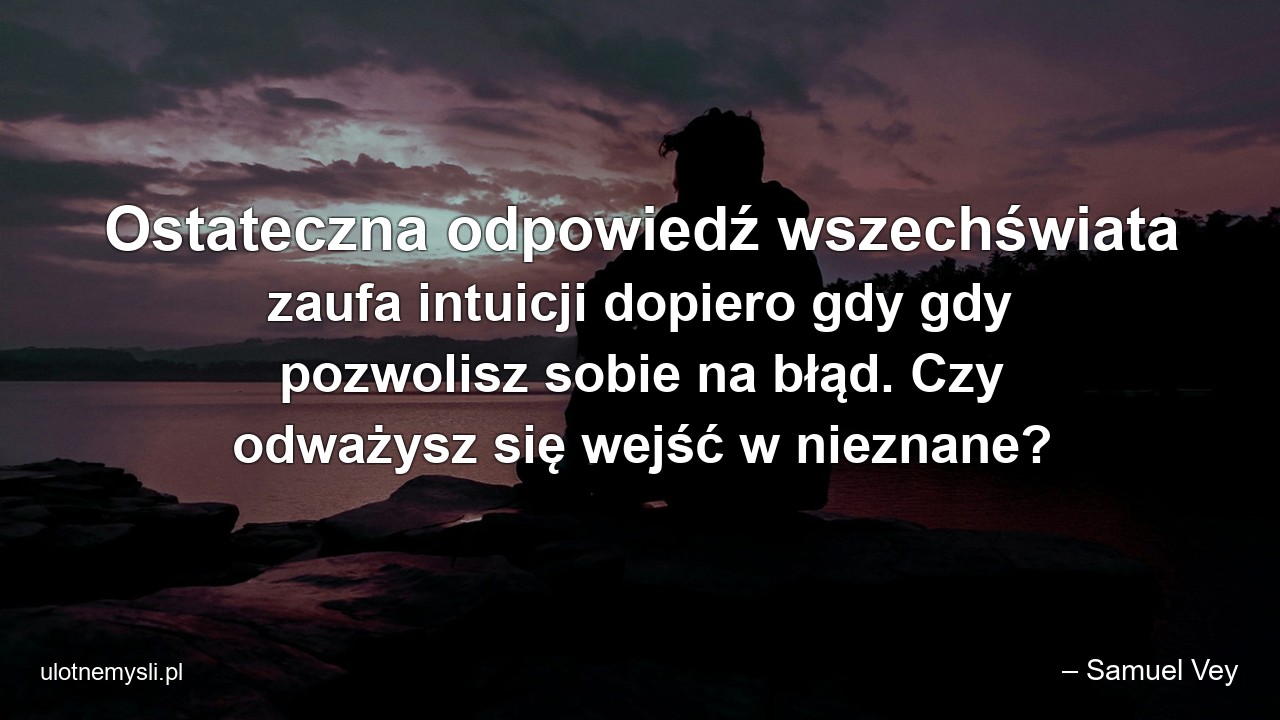 Ostateczna odpowiedź wszechświata zaufa intuicji dopiero gdy gdy pozwolisz sobie na błąd. Czy odważysz się wejść w nieznane?